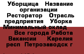 Уборщица › Название организации ­ Ресторатор › Отрасль предприятия ­ Уборка › Минимальный оклад ­ 8 000 - Все города Работа » Вакансии   . Карелия респ.,Петрозаводск г.